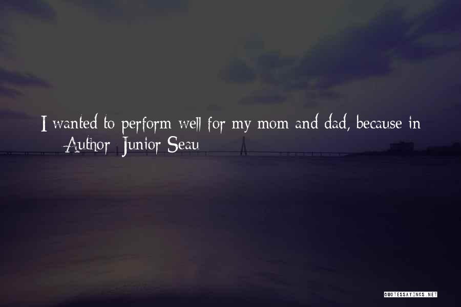 Junior Seau Quotes: I Wanted To Perform Well For My Mom And Dad, Because In High School, I Didn't Have A Job. My