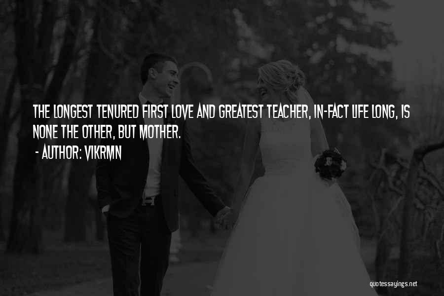 Vikrmn Quotes: The Longest Tenured First Love And Greatest Teacher, In-fact Life Long, Is None The Other, But Mother.