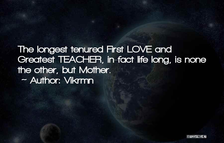 Vikrmn Quotes: The Longest Tenured First Love And Greatest Teacher, In-fact Life Long, Is None The Other, But Mother.