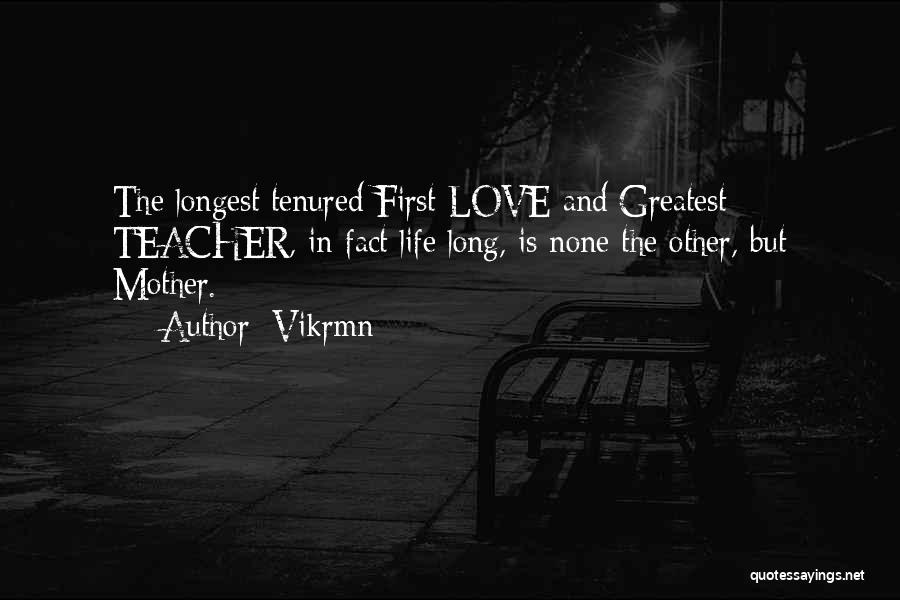 Vikrmn Quotes: The Longest Tenured First Love And Greatest Teacher, In-fact Life Long, Is None The Other, But Mother.