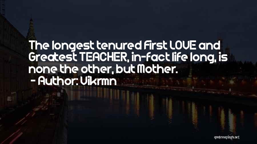 Vikrmn Quotes: The Longest Tenured First Love And Greatest Teacher, In-fact Life Long, Is None The Other, But Mother.