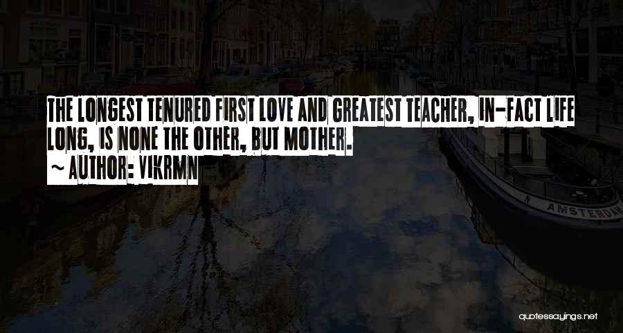 Vikrmn Quotes: The Longest Tenured First Love And Greatest Teacher, In-fact Life Long, Is None The Other, But Mother.