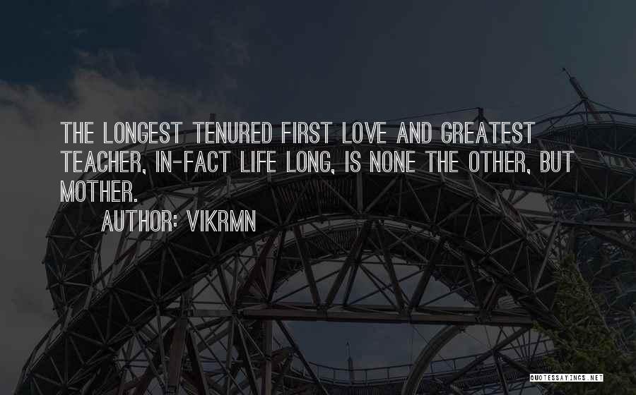 Vikrmn Quotes: The Longest Tenured First Love And Greatest Teacher, In-fact Life Long, Is None The Other, But Mother.