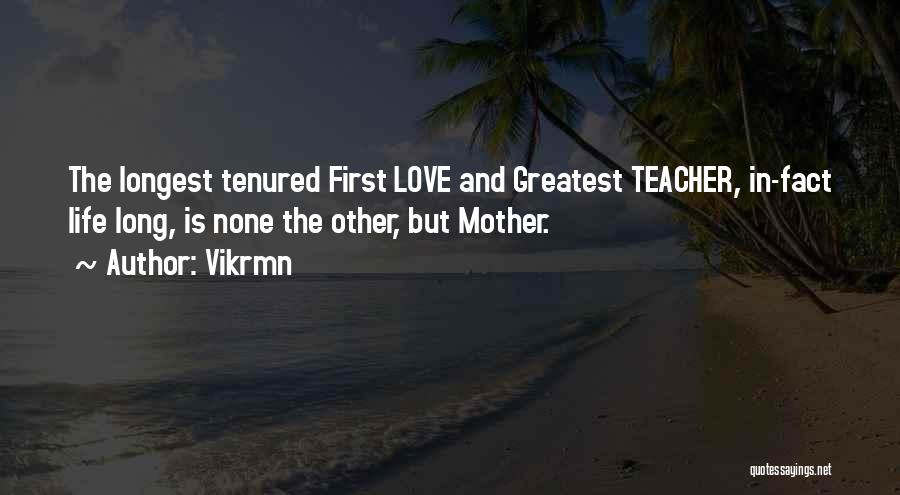 Vikrmn Quotes: The Longest Tenured First Love And Greatest Teacher, In-fact Life Long, Is None The Other, But Mother.