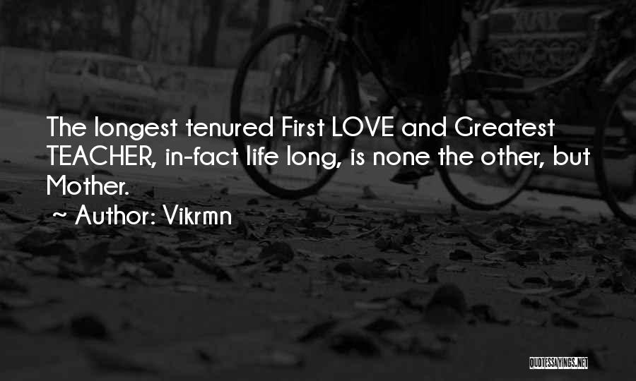 Vikrmn Quotes: The Longest Tenured First Love And Greatest Teacher, In-fact Life Long, Is None The Other, But Mother.