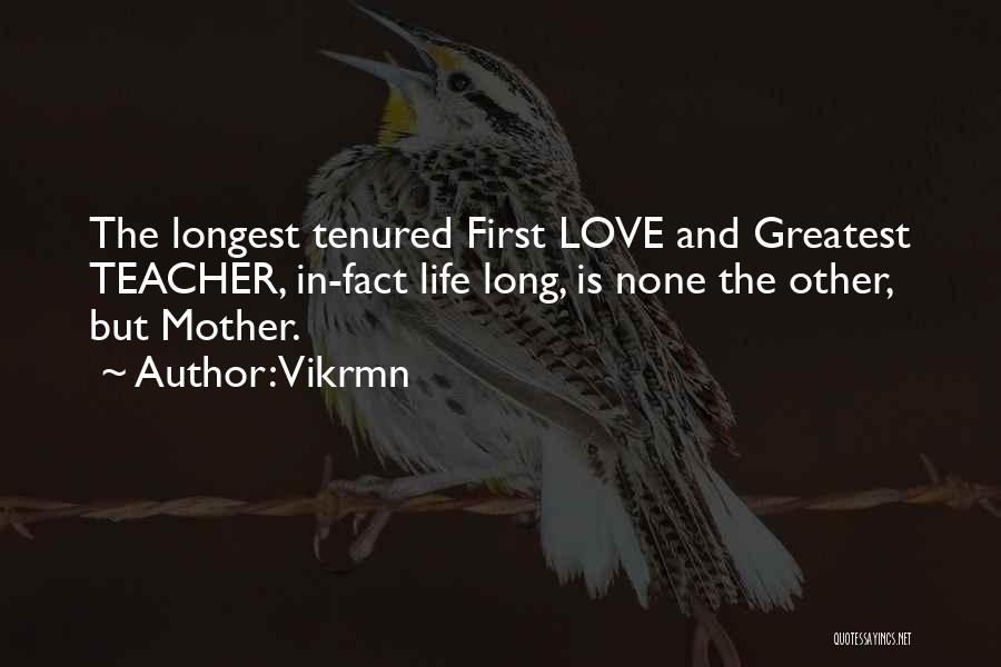 Vikrmn Quotes: The Longest Tenured First Love And Greatest Teacher, In-fact Life Long, Is None The Other, But Mother.