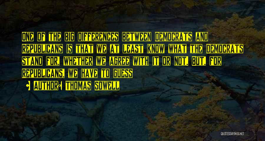 Thomas Sowell Quotes: One Of The Big Differences Between Democrats And Republicans Is That We At Least Know What The Democrats Stand For,