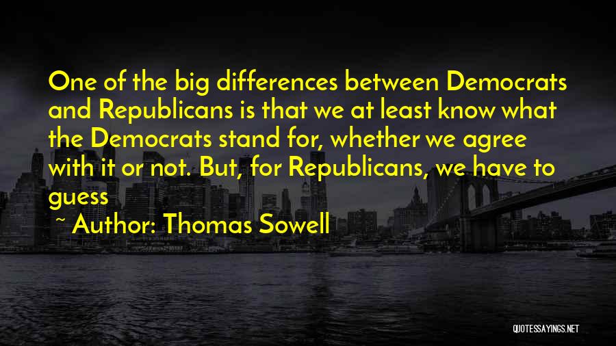 Thomas Sowell Quotes: One Of The Big Differences Between Democrats And Republicans Is That We At Least Know What The Democrats Stand For,