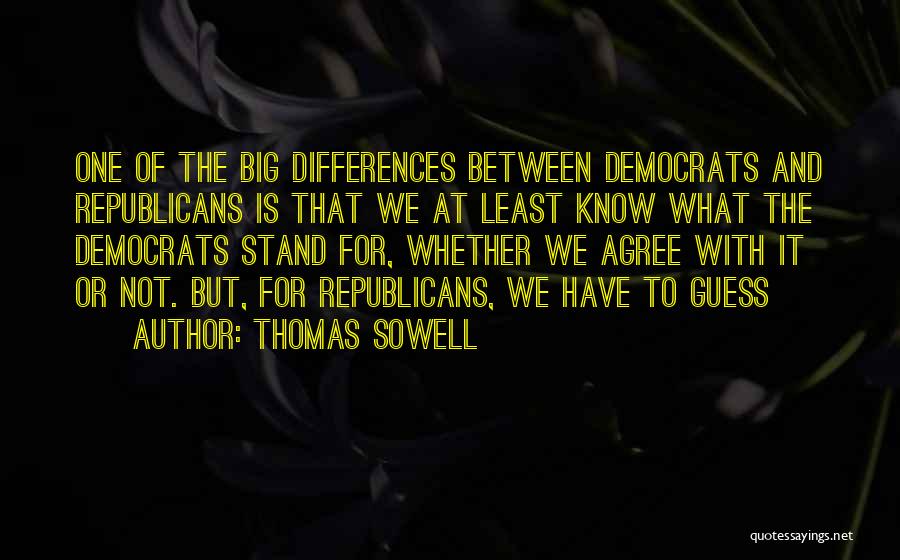 Thomas Sowell Quotes: One Of The Big Differences Between Democrats And Republicans Is That We At Least Know What The Democrats Stand For,