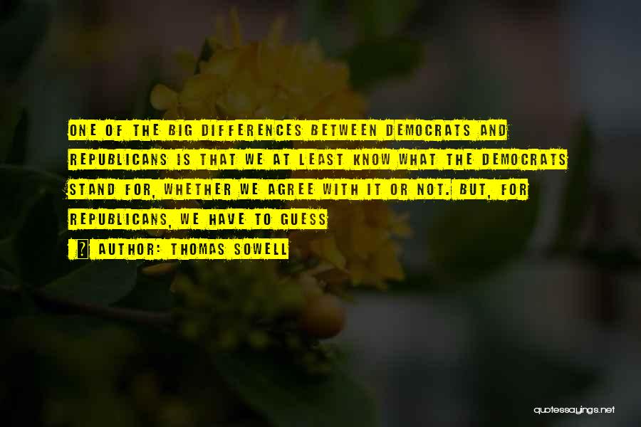 Thomas Sowell Quotes: One Of The Big Differences Between Democrats And Republicans Is That We At Least Know What The Democrats Stand For,