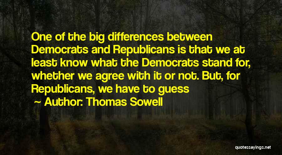 Thomas Sowell Quotes: One Of The Big Differences Between Democrats And Republicans Is That We At Least Know What The Democrats Stand For,