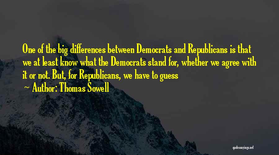 Thomas Sowell Quotes: One Of The Big Differences Between Democrats And Republicans Is That We At Least Know What The Democrats Stand For,