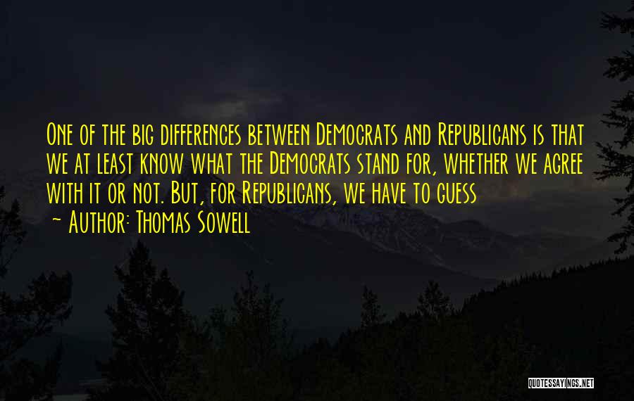 Thomas Sowell Quotes: One Of The Big Differences Between Democrats And Republicans Is That We At Least Know What The Democrats Stand For,