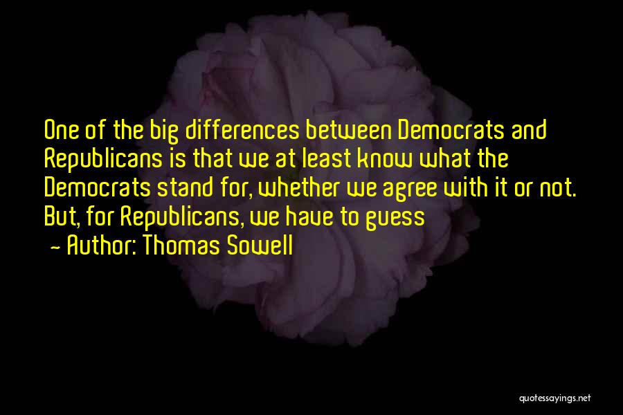 Thomas Sowell Quotes: One Of The Big Differences Between Democrats And Republicans Is That We At Least Know What The Democrats Stand For,