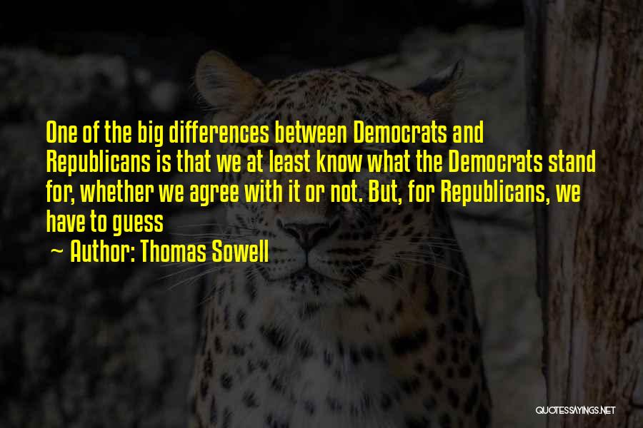 Thomas Sowell Quotes: One Of The Big Differences Between Democrats And Republicans Is That We At Least Know What The Democrats Stand For,