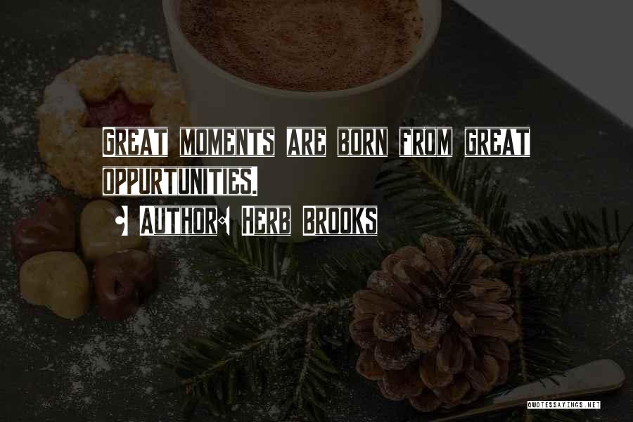 Herb Brooks Quotes: Great Moments Are Born From Great Oppurtunities.