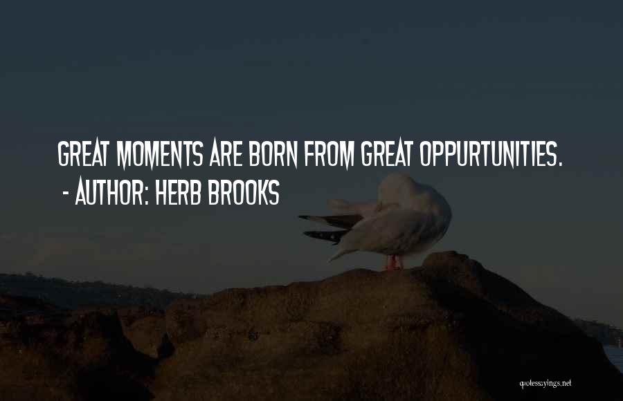 Herb Brooks Quotes: Great Moments Are Born From Great Oppurtunities.