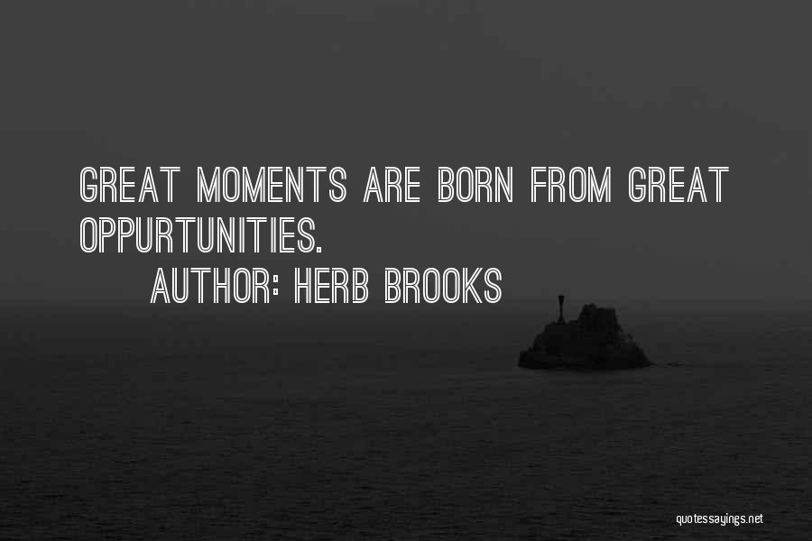 Herb Brooks Quotes: Great Moments Are Born From Great Oppurtunities.