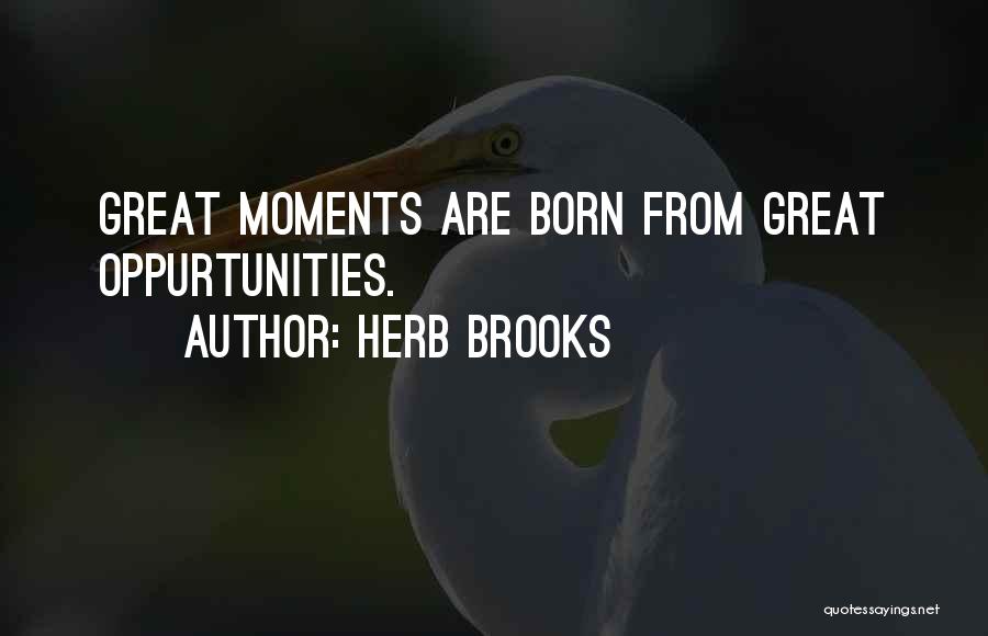 Herb Brooks Quotes: Great Moments Are Born From Great Oppurtunities.