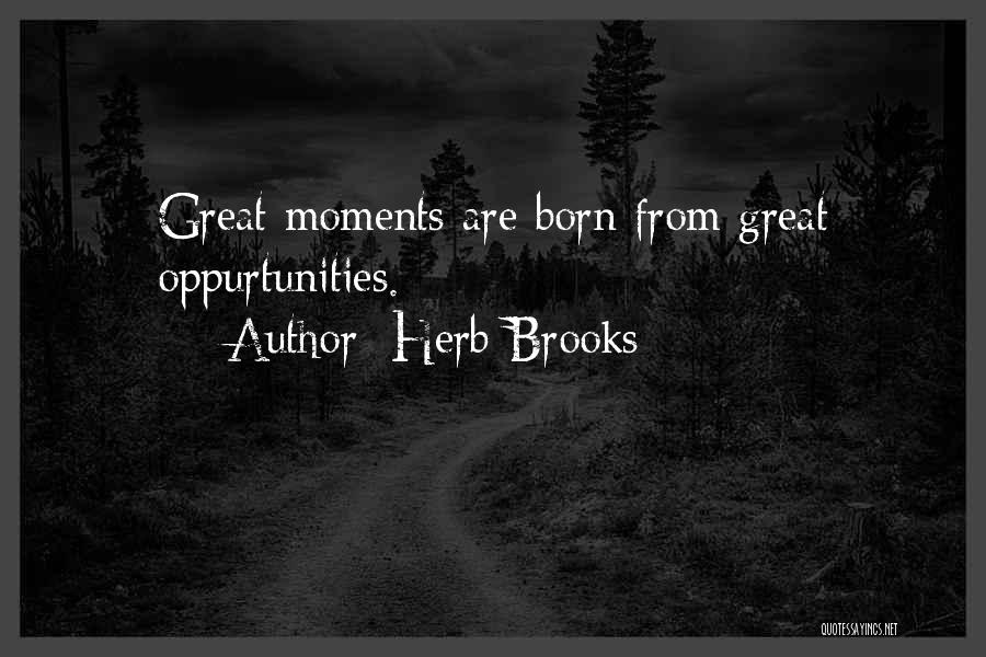 Herb Brooks Quotes: Great Moments Are Born From Great Oppurtunities.