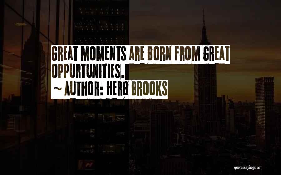 Herb Brooks Quotes: Great Moments Are Born From Great Oppurtunities.