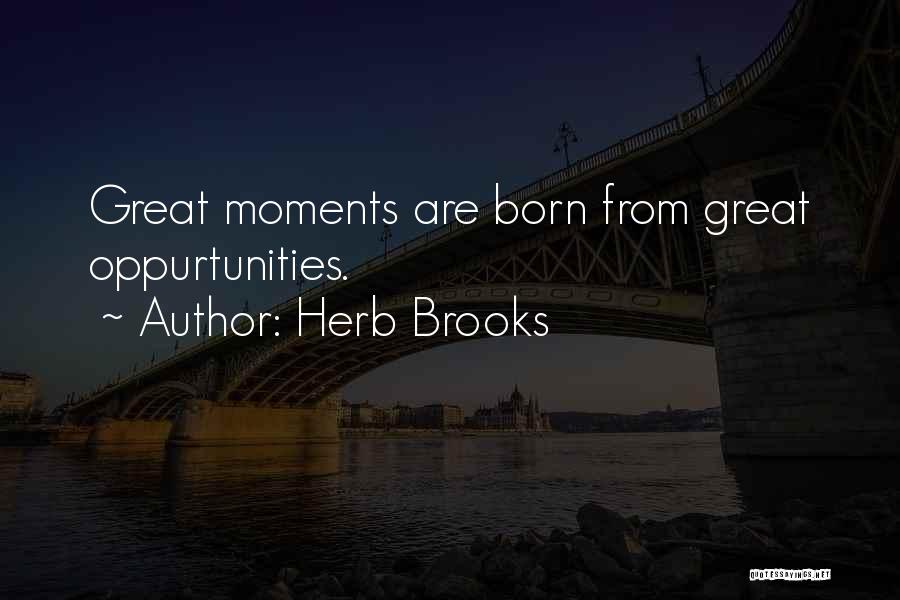 Herb Brooks Quotes: Great Moments Are Born From Great Oppurtunities.