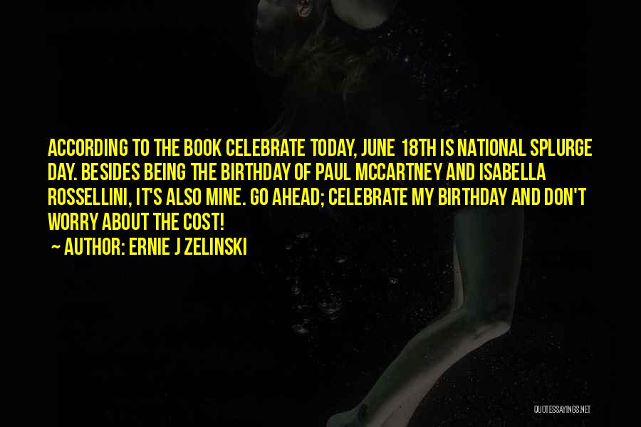 Ernie J Zelinski Quotes: According To The Book Celebrate Today, June 18th Is National Splurge Day. Besides Being The Birthday Of Paul Mccartney And