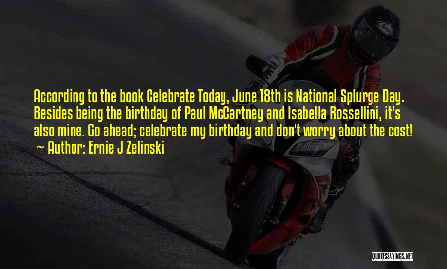 Ernie J Zelinski Quotes: According To The Book Celebrate Today, June 18th Is National Splurge Day. Besides Being The Birthday Of Paul Mccartney And
