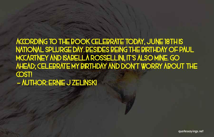 Ernie J Zelinski Quotes: According To The Book Celebrate Today, June 18th Is National Splurge Day. Besides Being The Birthday Of Paul Mccartney And