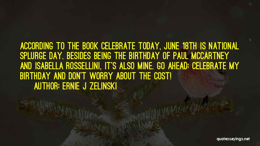 Ernie J Zelinski Quotes: According To The Book Celebrate Today, June 18th Is National Splurge Day. Besides Being The Birthday Of Paul Mccartney And