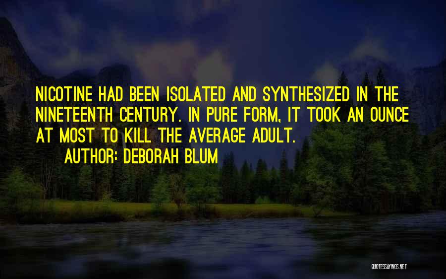 Deborah Blum Quotes: Nicotine Had Been Isolated And Synthesized In The Nineteenth Century. In Pure Form, It Took An Ounce At Most To