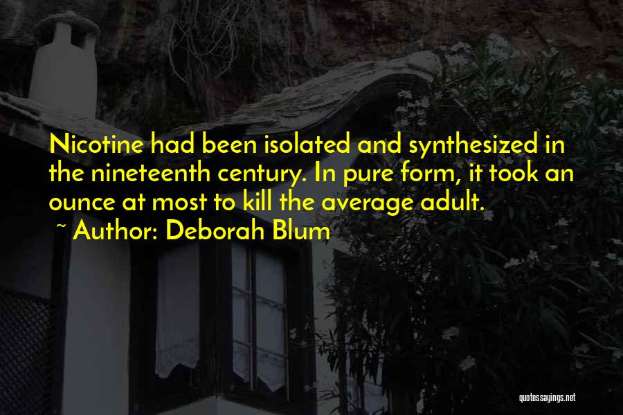 Deborah Blum Quotes: Nicotine Had Been Isolated And Synthesized In The Nineteenth Century. In Pure Form, It Took An Ounce At Most To