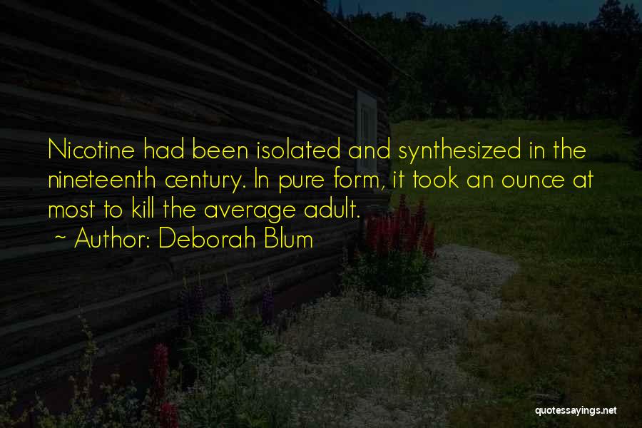 Deborah Blum Quotes: Nicotine Had Been Isolated And Synthesized In The Nineteenth Century. In Pure Form, It Took An Ounce At Most To