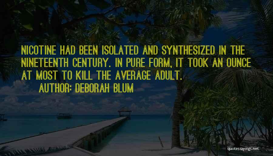 Deborah Blum Quotes: Nicotine Had Been Isolated And Synthesized In The Nineteenth Century. In Pure Form, It Took An Ounce At Most To