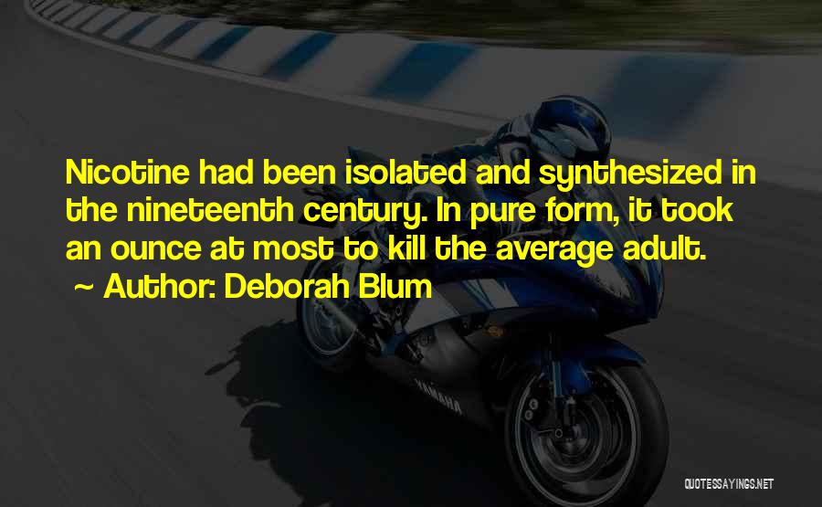 Deborah Blum Quotes: Nicotine Had Been Isolated And Synthesized In The Nineteenth Century. In Pure Form, It Took An Ounce At Most To
