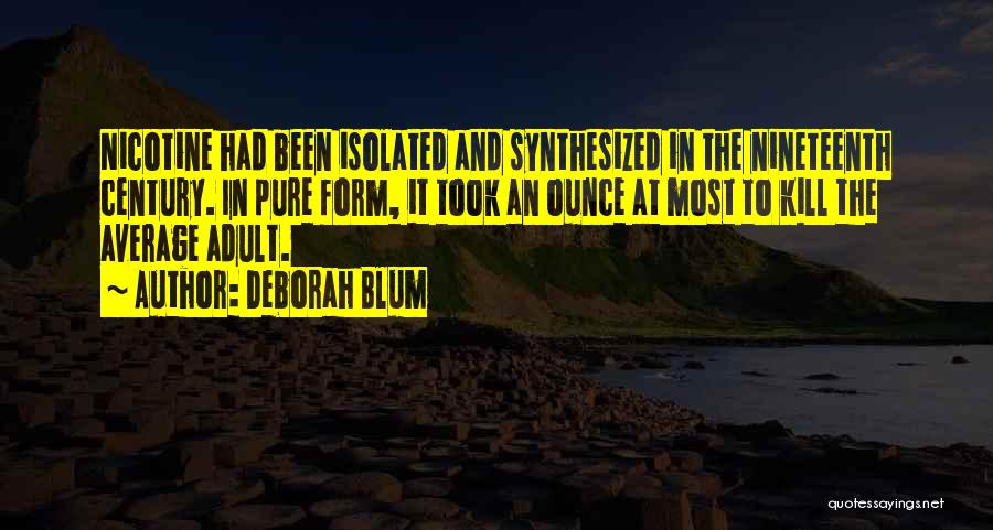 Deborah Blum Quotes: Nicotine Had Been Isolated And Synthesized In The Nineteenth Century. In Pure Form, It Took An Ounce At Most To