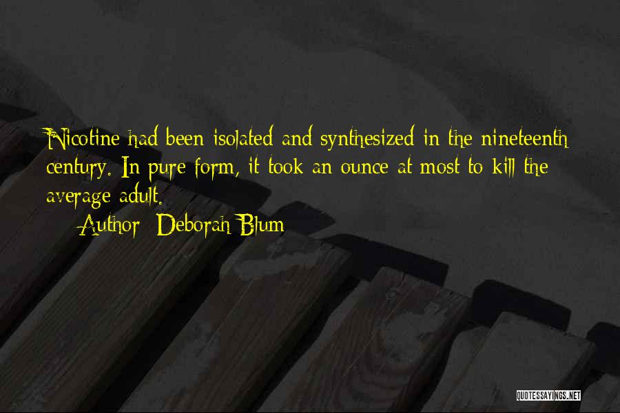 Deborah Blum Quotes: Nicotine Had Been Isolated And Synthesized In The Nineteenth Century. In Pure Form, It Took An Ounce At Most To
