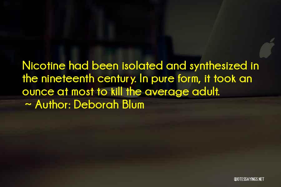 Deborah Blum Quotes: Nicotine Had Been Isolated And Synthesized In The Nineteenth Century. In Pure Form, It Took An Ounce At Most To