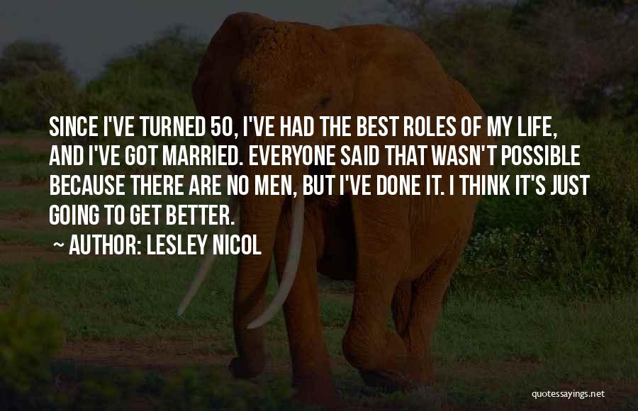 Lesley Nicol Quotes: Since I've Turned 50, I've Had The Best Roles Of My Life, And I've Got Married. Everyone Said That Wasn't