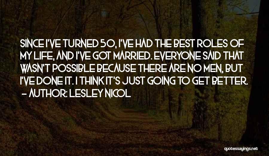 Lesley Nicol Quotes: Since I've Turned 50, I've Had The Best Roles Of My Life, And I've Got Married. Everyone Said That Wasn't