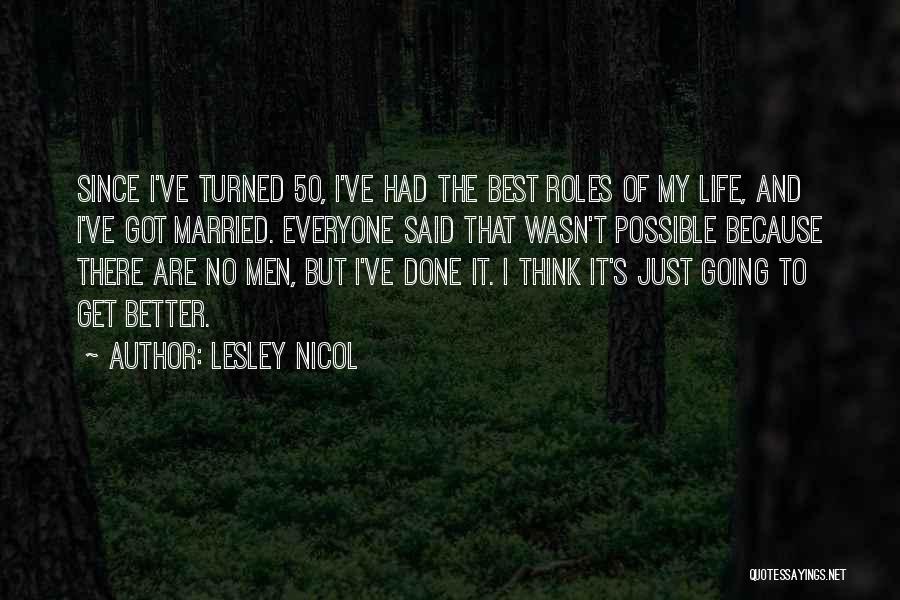 Lesley Nicol Quotes: Since I've Turned 50, I've Had The Best Roles Of My Life, And I've Got Married. Everyone Said That Wasn't