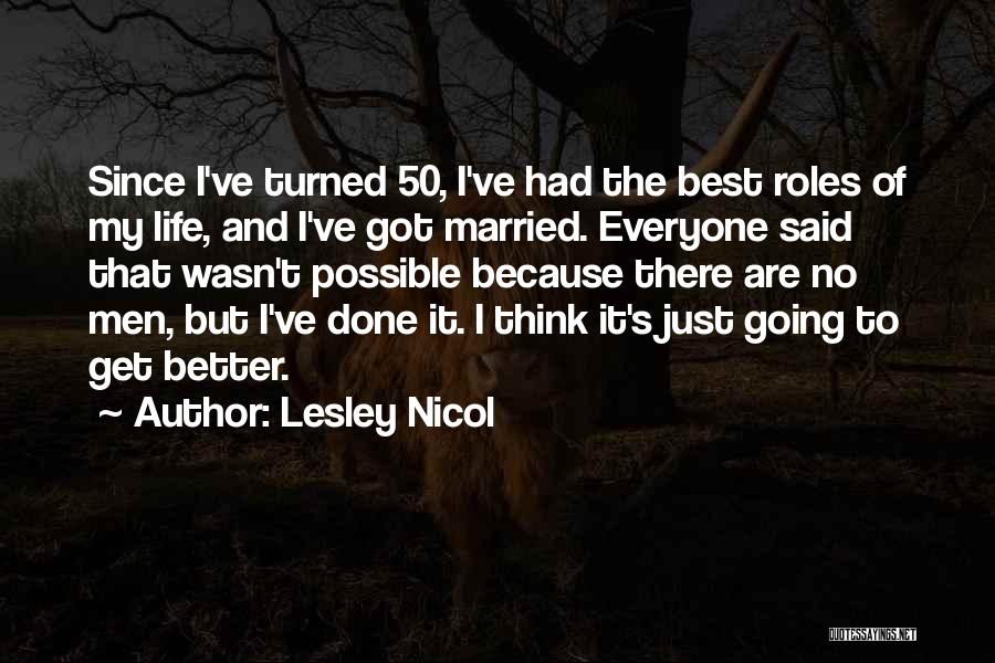 Lesley Nicol Quotes: Since I've Turned 50, I've Had The Best Roles Of My Life, And I've Got Married. Everyone Said That Wasn't