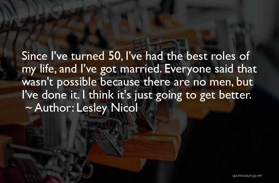 Lesley Nicol Quotes: Since I've Turned 50, I've Had The Best Roles Of My Life, And I've Got Married. Everyone Said That Wasn't