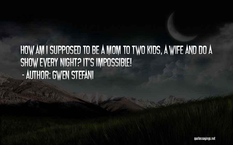 Gwen Stefani Quotes: How Am I Supposed To Be A Mom To Two Kids, A Wife And Do A Show Every Night? It's