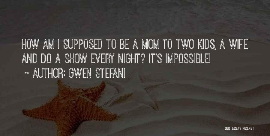 Gwen Stefani Quotes: How Am I Supposed To Be A Mom To Two Kids, A Wife And Do A Show Every Night? It's