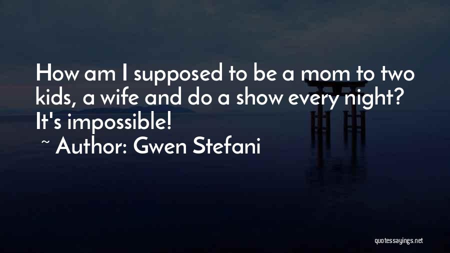 Gwen Stefani Quotes: How Am I Supposed To Be A Mom To Two Kids, A Wife And Do A Show Every Night? It's