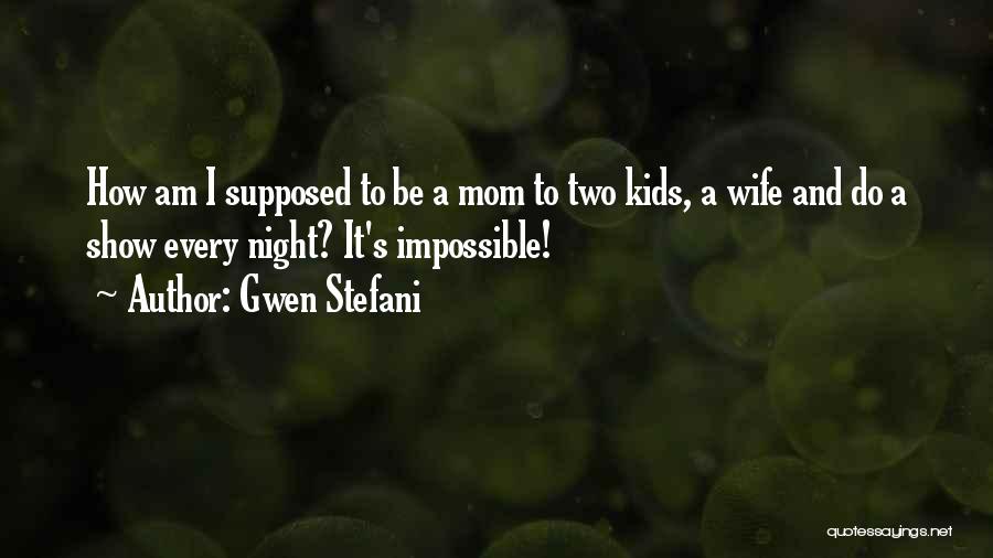 Gwen Stefani Quotes: How Am I Supposed To Be A Mom To Two Kids, A Wife And Do A Show Every Night? It's