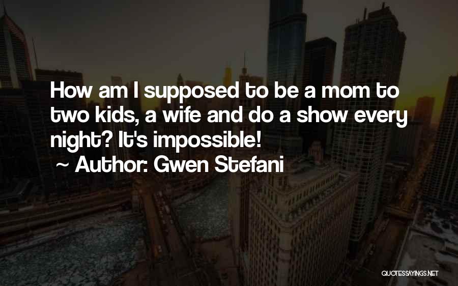 Gwen Stefani Quotes: How Am I Supposed To Be A Mom To Two Kids, A Wife And Do A Show Every Night? It's