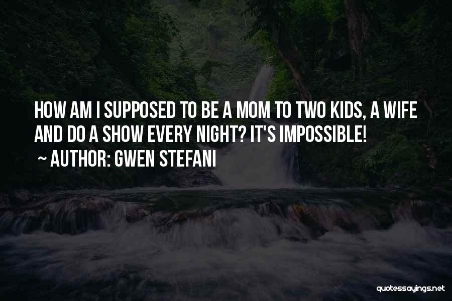 Gwen Stefani Quotes: How Am I Supposed To Be A Mom To Two Kids, A Wife And Do A Show Every Night? It's