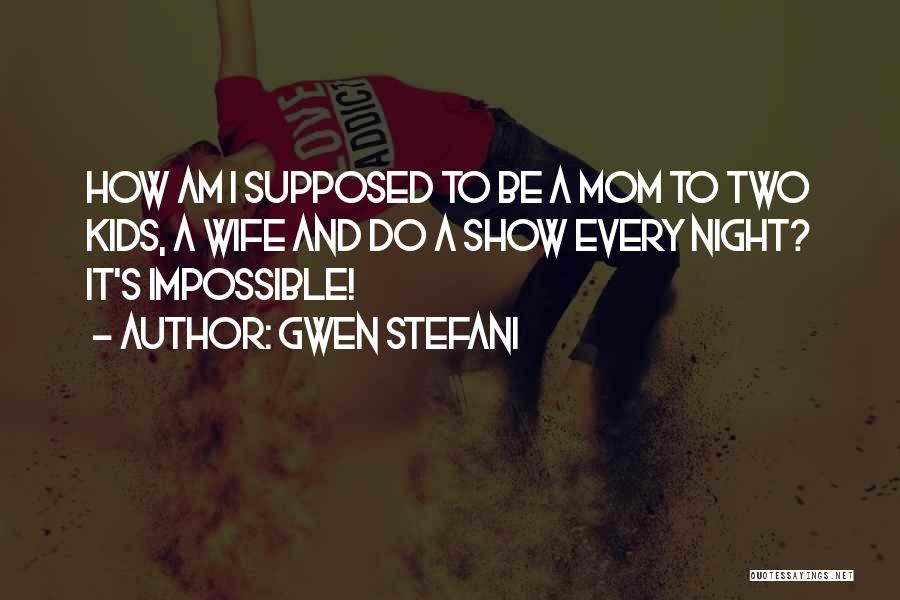 Gwen Stefani Quotes: How Am I Supposed To Be A Mom To Two Kids, A Wife And Do A Show Every Night? It's